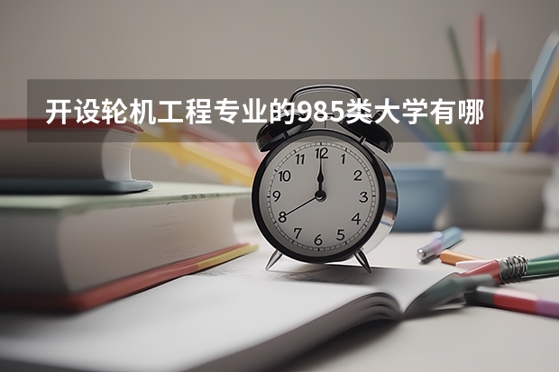 开设轮机工程专业的985类大学有哪些