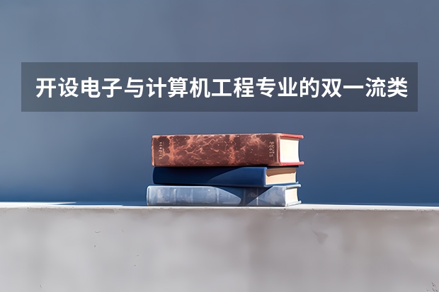 开设电子与计算机工程专业的双一流类大学有哪些