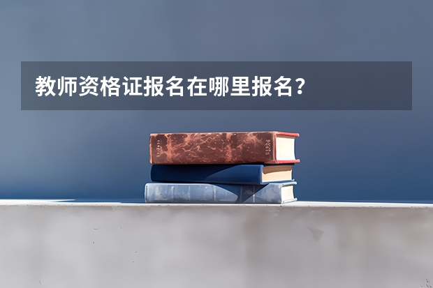 教师资格证报名在哪里报名？