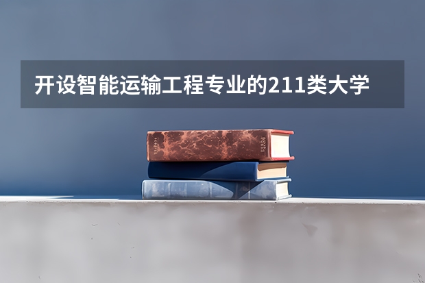 开设智能运输工程专业的211类大学有哪些