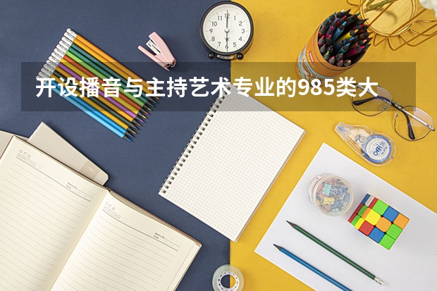 开设播音与主持艺术专业的985类大学有哪些