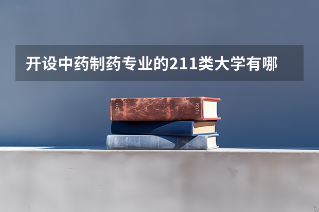 开设中药制药专业的211类大学有哪些