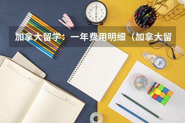 加拿大留学：一年费用明细（加拿大留学一年费用）