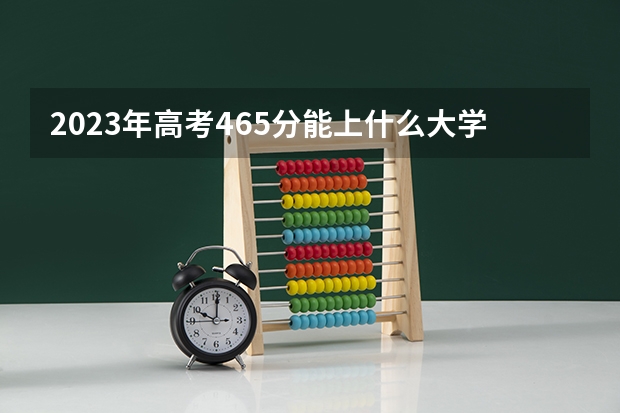 2023年高考465分能上什么大学