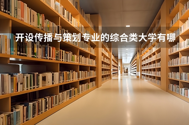 开设传播与策划专业的综合类大学有哪些