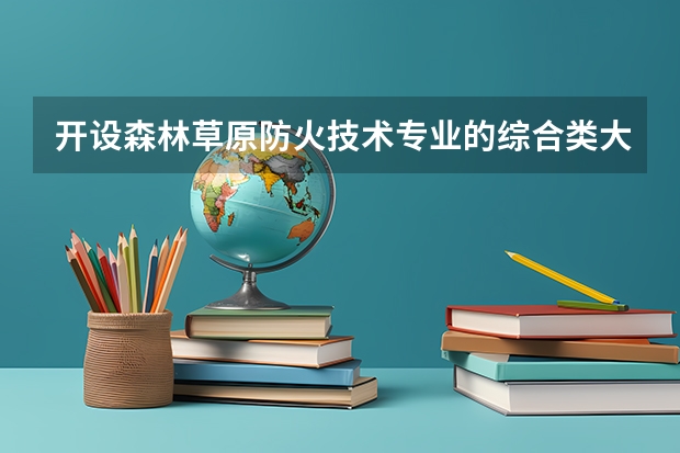 开设森林草原防火技术专业的综合类大学有哪些