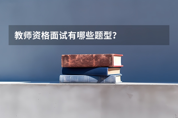 教师资格面试有哪些题型？