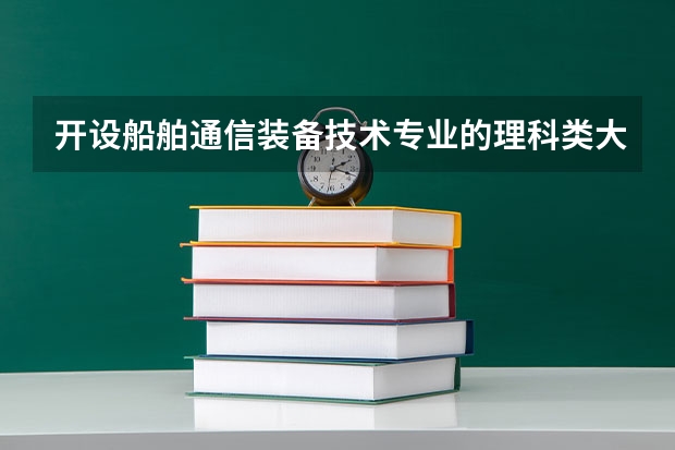 开设船舶通信装备技术专业的理科类大学有哪些