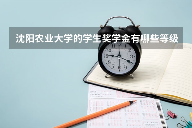 沈阳农业大学的学生奖学金有哪些等级？