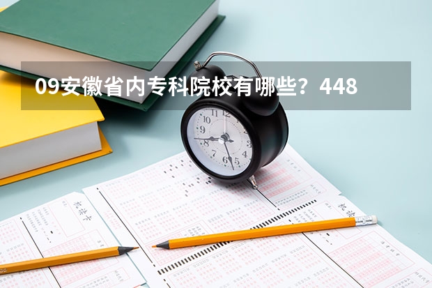 09安徽省内专科院校有哪些？448分可以上那个学校？有哪些热门专业？