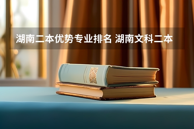 湖南二本优势专业排名 湖南文科二本大学排名及分数线