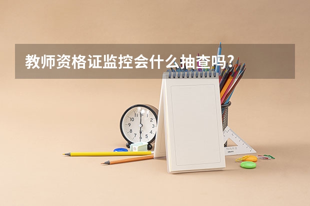 教师资格证监控会什么抽查吗?