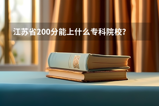 江苏省200分能上什么专科院校？