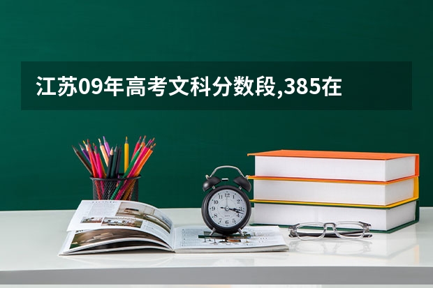 江苏09年高考文科分数段,385在全省大概的排名，可以报考哪些学校？