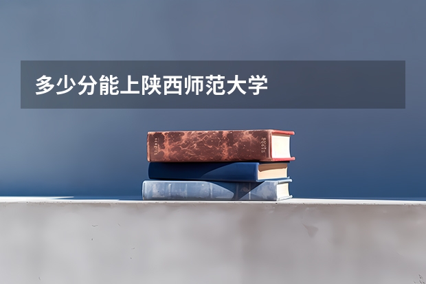 多少分能上陕西师范大学