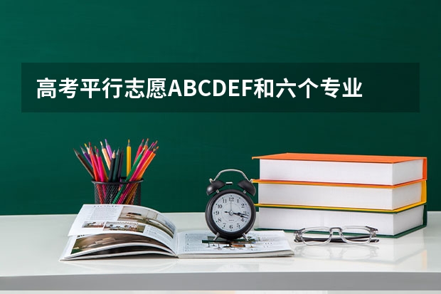 高考平行志愿ABCDEF和六个专业志愿是什么意思