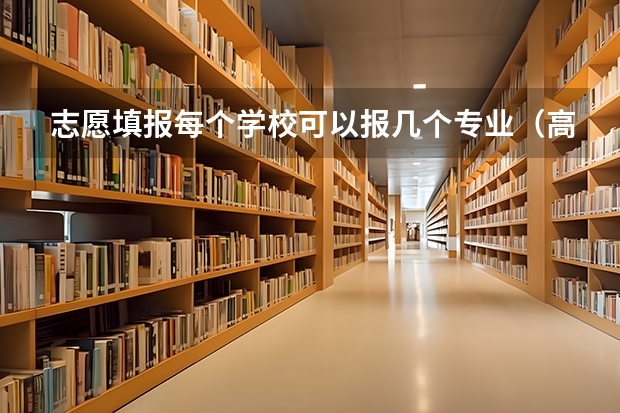 志愿填报每个学校可以报几个专业（高考志愿一个学校可以填几个专业？）