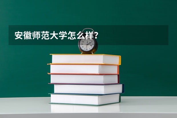 安徽师范大学怎么样？