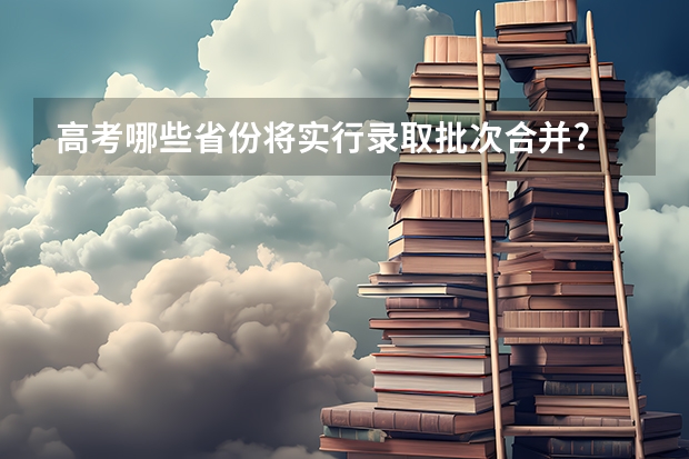 高考哪些省份将实行录取批次合并?