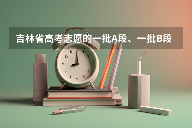 吉林省高考志愿的一批A段、一批B段和二批A段二批B段什么意思啊？