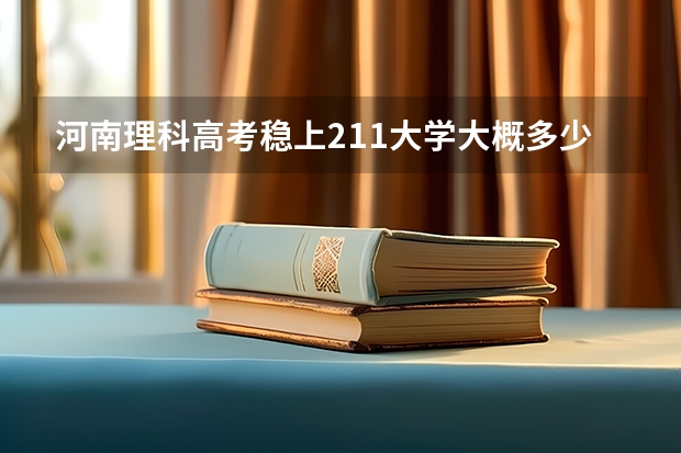 河南理科高考稳上211大学大概多少分