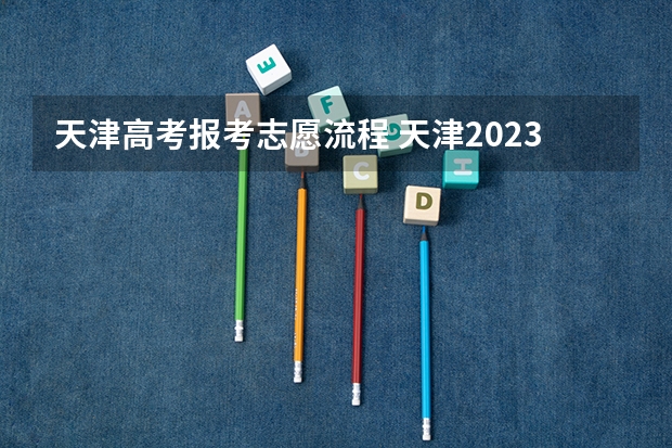 天津高考报考志愿流程 天津2023年高考志愿填报时间