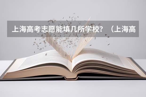 上海高考志愿能填几所学校？（上海高考本科志愿能填几个学校和专业）