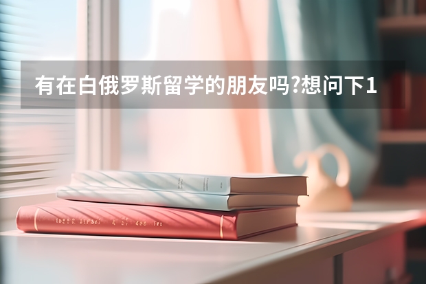 有在白俄罗斯留学的朋友吗?想问下1个月生活费大概多少(保守估计),环境如何.