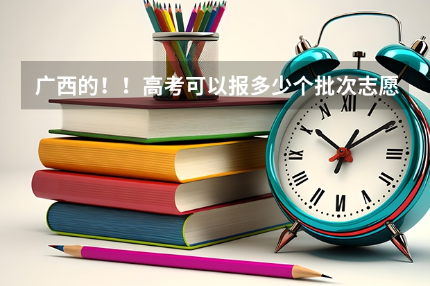 广西的！！高考可以报多少个批次志愿？假期我报二本不得还可以报专科吗？