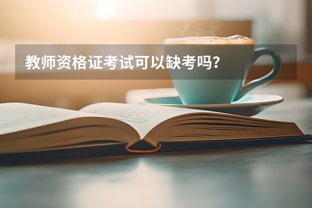 教师资格证考试可以缺考吗？