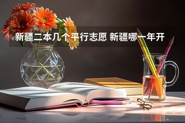 新疆二本几个平行志愿 新疆哪一年开始实行高考平行志愿