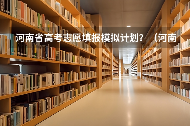 河南省高考志愿填报模拟计划？（河南省高考模拟填报志愿怎样填）