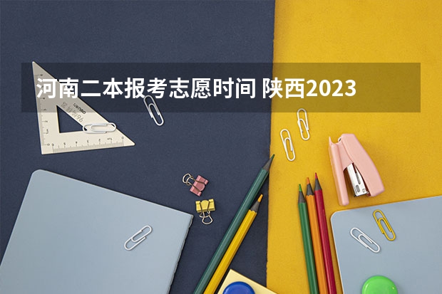 河南二本报考志愿时间 陕西2023高考二本志愿填报时间