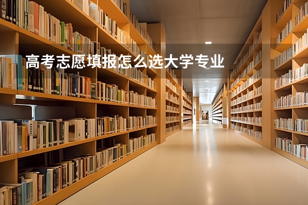 高考志愿填报怎么选大学专业