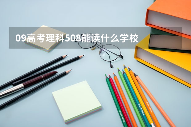 09高考理科508能读什么学校