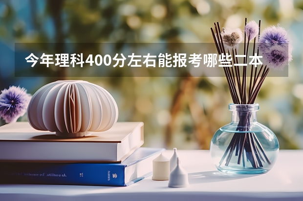 今年理科400分左右能报考哪些二本大学