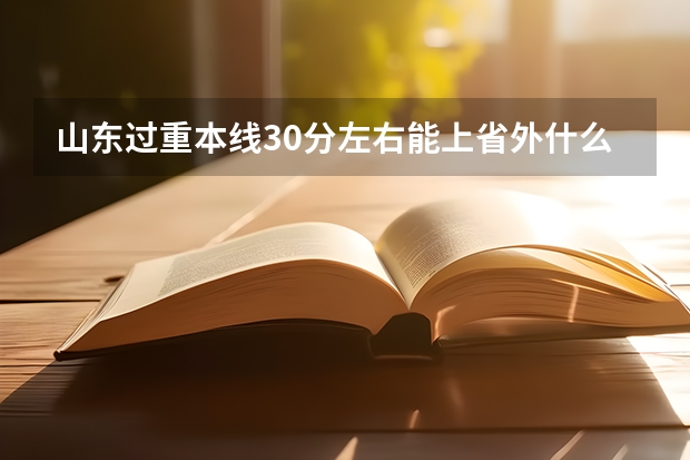 山东过重本线30分左右能上省外什么大学、