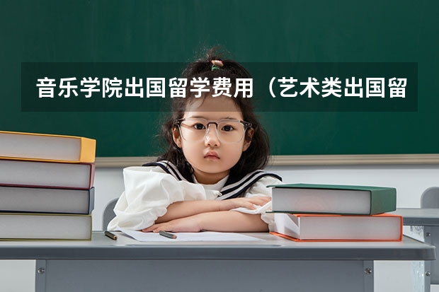 音乐学院出国留学费用（艺术类出国留学费用高不高）