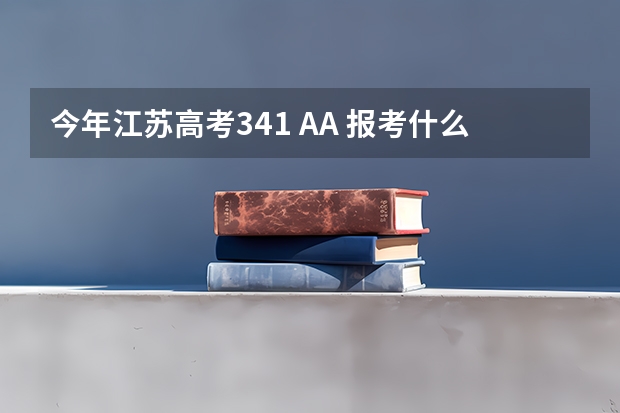 今年江苏高考341 AA 报考什么大学？ 请推荐几所本二院校