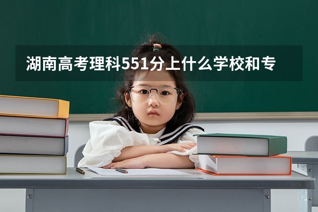 湖南高考理科551分上什么学校和专业?