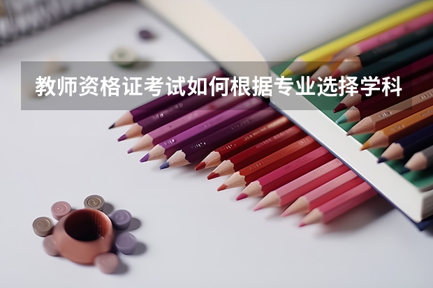 教师资格证考试如何根据专业选择学科？