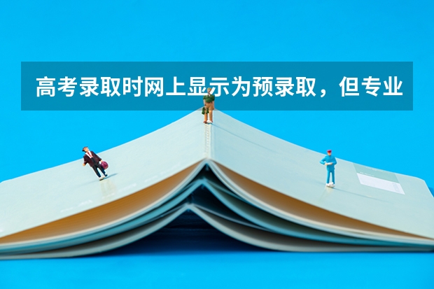 高考录取时网上显示为预录取，但专业还没定，什么意思，为什么专业没定。