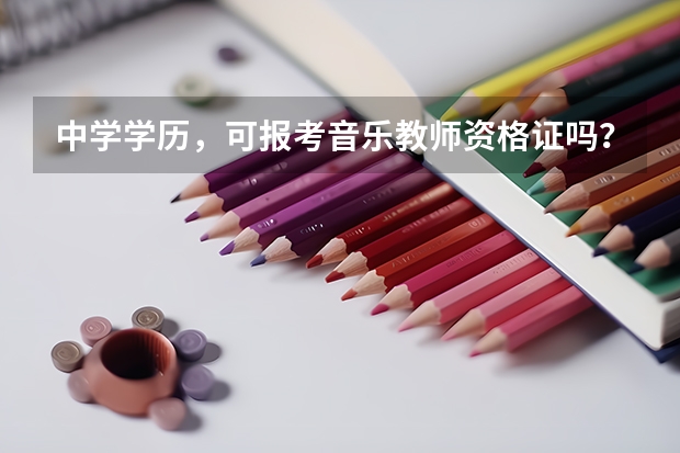 中学学历，可报考音乐教师资格证吗？怎样考？