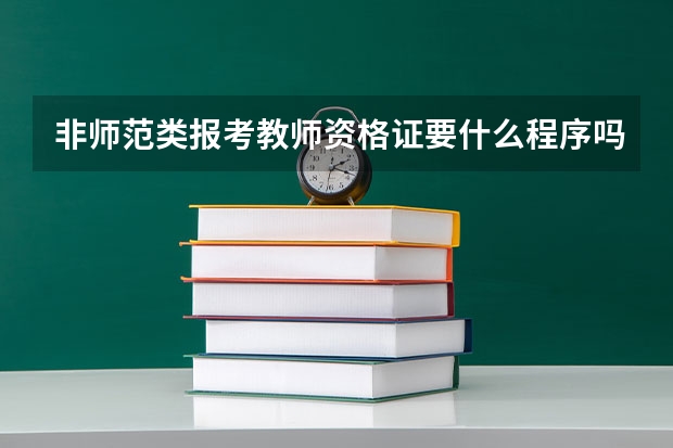 非师范类报考教师资格证要什么程序吗？我是安师大其他专业的学生，想考这个证难吗