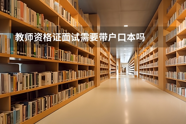 教师资格证面试需要带户口本吗