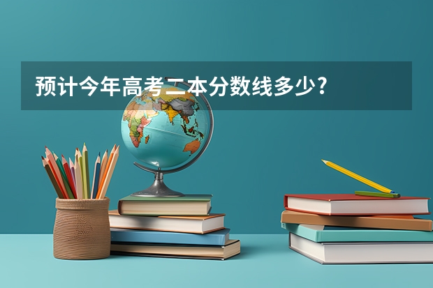 预计今年高考二本分数线多少?