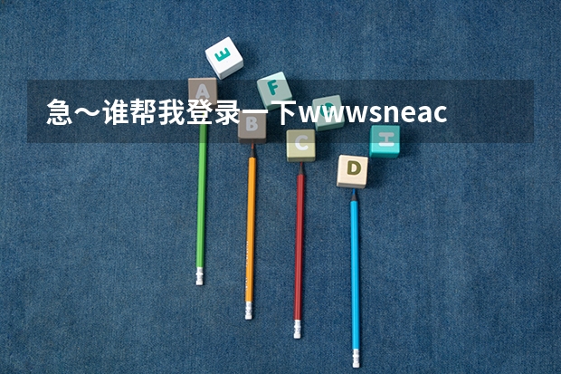 急～谁帮我登录一下www.sneac.com帮我查一下待补录的学校都有哪些？哪些专业？多谢！  急～