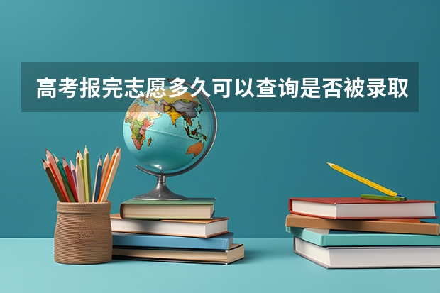 高考报完志愿多久可以查询是否被录取？通知书要多久才能收到？