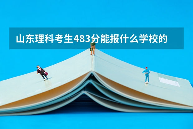 山东理科考生483分能报什么学校的专科（能专升本的）