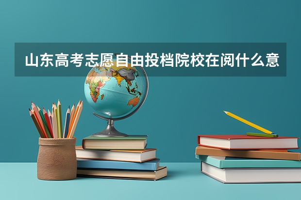 山东高考志愿自由投档院校在阅什么意思及录取时间安排一览表